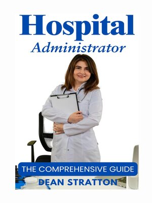 cover image of Hospital Administrator--The Comprehensive Guide